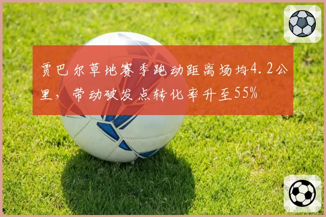 贾巴尔草地赛季跑动距离场均4.2公里，带动破发点转化率升至55%