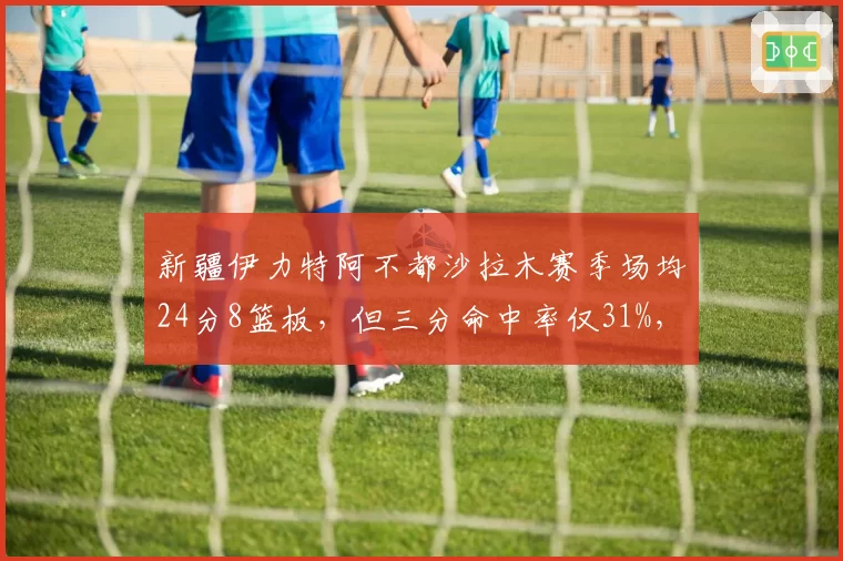 新疆伊力特阿不都沙拉木赛季场均24分8篮板,但三分命中率仅31%,全面性受限