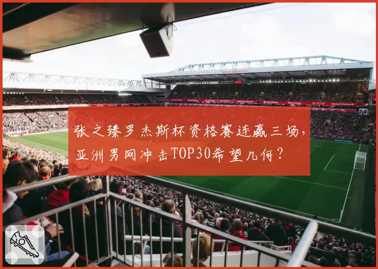张之臻罗杰斯杯资格赛连赢三场，亚洲男网冲击TOP30希望几何？