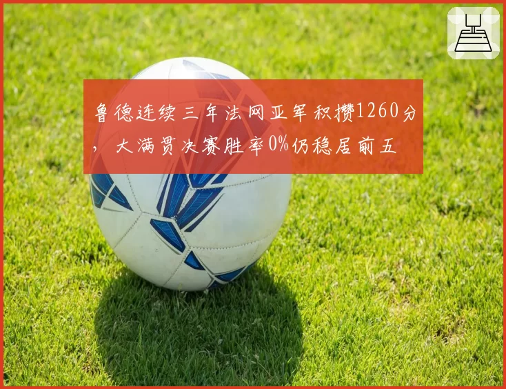 鲁德连续三年法网亚军积攒1260分，大满贯决赛胜率0%仍稳居前五
