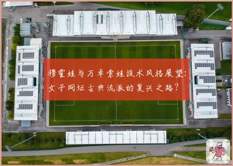 穆霍娃与万卓索娃技术风格展望：女子网坛古典流派的复兴之路？