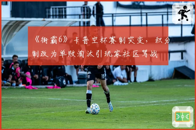 《街霸6》卡普空杯赛制突变，积分制改为单败淘汰引玩家社区骂战