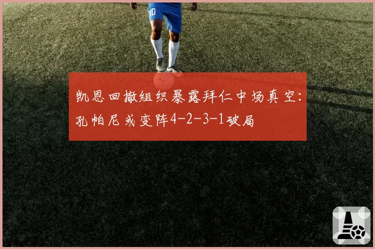 凯恩回撤组织暴露拜仁中场真空：孔帕尼或变阵4-2-3-1破局