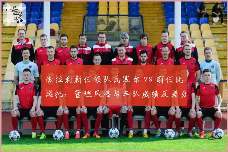 法拉利新任领队瓦塞尔 vs 前任比诺托，管理风格与车队成绩反差分析