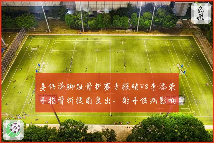 姜伟泽脚趾骨折赛季报销vs李添荣手指骨折提前复出，射手伤病影响赛季走势对比