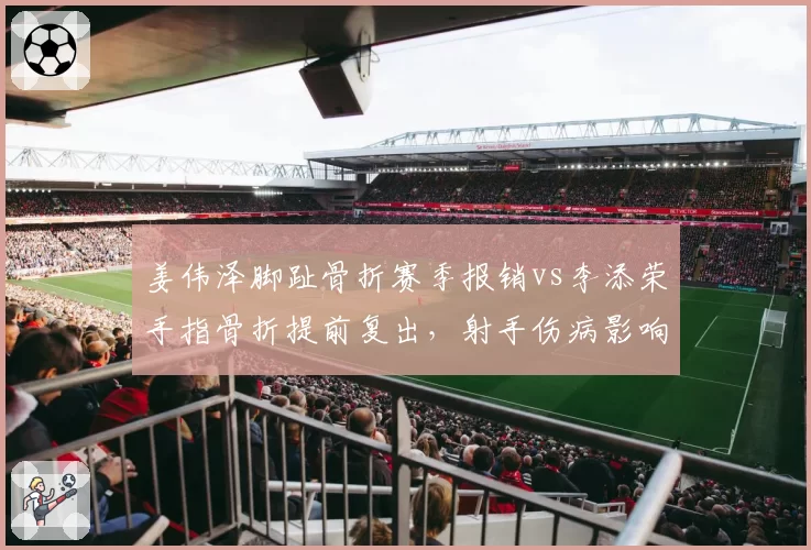 姜伟泽脚趾骨折赛季报销vs李添荣手指骨折提前复出，射手伤病影响赛季走势对比