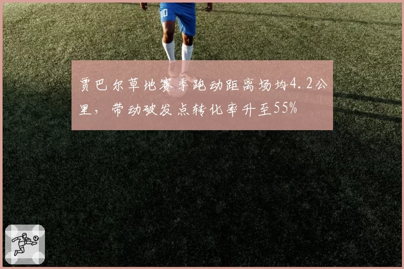 贾巴尔草地赛季跑动距离场均4.2公里，带动破发点转化率升至55%