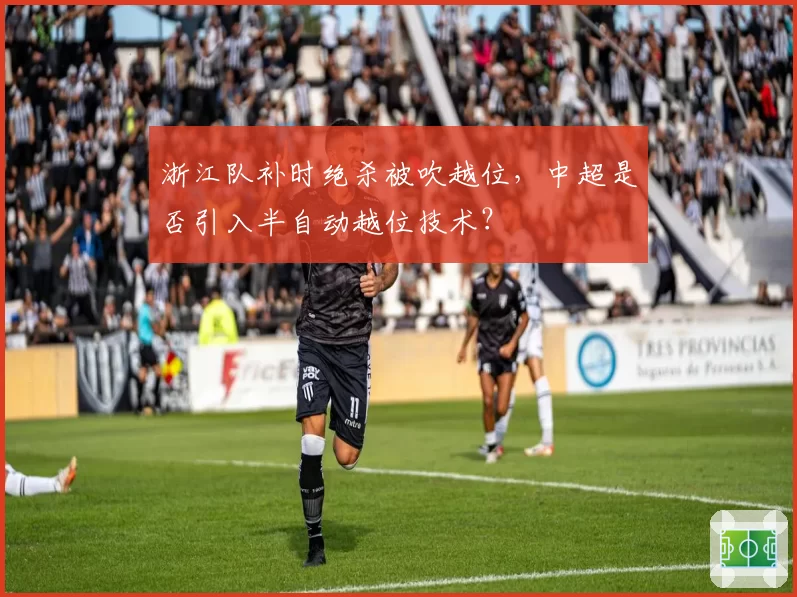 浙江队补时绝杀被吹越位，中超是否引入半自动越位技术？