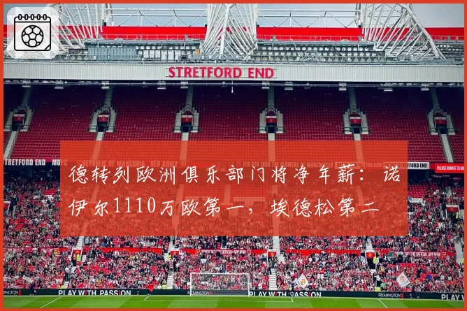 德转列欧洲俱乐部门将净年薪：诺伊尔1110万欧第一，埃德松第二