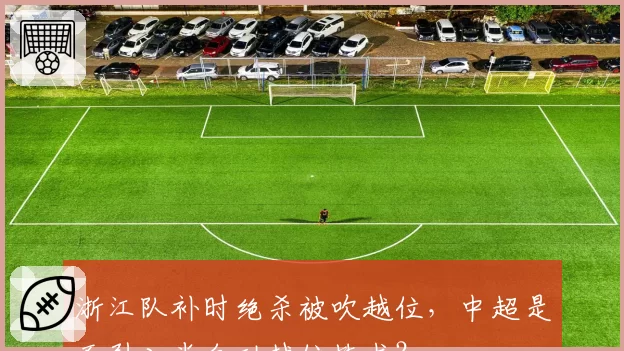 浙江队补时绝杀被吹越位，中超是否引入半自动越位技术？