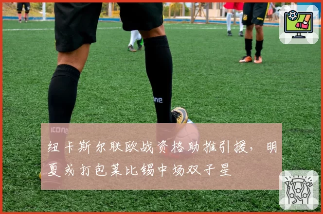 纽卡斯尔联欧战资格助推引援，明夏或打包莱比锡中场双子星